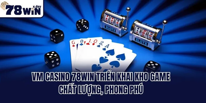VM casino 78win triển khai kho game chất lượng, phong phú